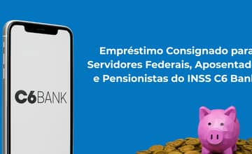 Empréstimo Consignado para Servidores e Pensionistas do INSS C6 Bank: Veja tudo o que você precisa saber